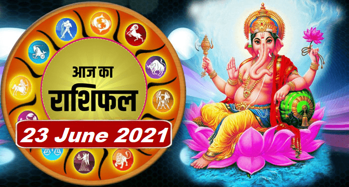 आज का राशिफल जून 23, 2021 – जानिए अपने राशिफल से आज का दिन